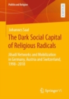 Image for The Dark Social Capital of Religious Radicals : Jihadi Networks and Mobilization in Germany, Austria and Switzerland, 1998–2018