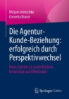 Image for Die Agentur-Kunde-Beziehung: Erfolgreich Durch Perspektivwechsel: Neun Schritte Zu Mehr Klarheit, Kreativitat Und Effektivitat