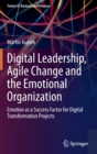 Image for Digital Leadership, Agile Change and the Emotional Organization : Emotion as a Success Factor for Digital Transformation Projects