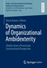 Image for Dynamics of Organizational Ambidexterity : Studies from a Processual Constructivist Perspective