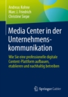 Image for Media Center in Der Unternehmenskommunikation: Wie Sie Eine Professionelle Digitale Content-Plattform Aufbauen, Etablieren Und Nachhaltig Betreiben
