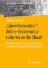 Image for „Like=Remember&quot;: Online-Erinnerungskulturen an Die Shoah: (Re-)Konfigurationen Von Erinnerung Und Vergessen Durch Medienpraktiken
