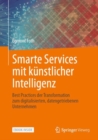 Image for Smarte Services mit kunstlicher Intelligenz : Best Practices der Transformation zum digitalisierten, datengetriebenen Unternehmen