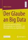 Image for Der Glaube an Big Data : Eine Analyse gesellschaftlicher Uberzeugungen von Erkenntnis- und Nutzengewinnen aus digitalen Daten