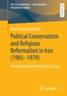 Image for Political conservatism and religious reformation in Iran (1905-1979)  : reconsidering the monarchic legacy