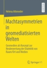 Image for Machtasymmetrien in geomediatisierten Welten : Geomedien als Konzept zur Neubewertung der Dialektik von Raum/Ort und Medien