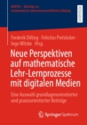 Image for Neue Perspektiven auf mathematische Lehr-Lernprozesse mit digitalen Medien: Eine Auswahl grundlagenorientierter und praxisorientierter Beitrage