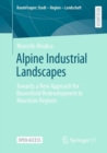 Image for Alpine Industrial Landscapes : Towards a New Approach for Brownfield Redevelopment in Mountain Regions