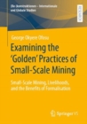 Image for Examining the &#39;Golden&#39; Practices of Small-Scale Mining: Small-Scale Mining, Livelihoods, and the Benefits of Formalisation