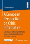 Image for A European Perspective on Crisis Informatics : Citizens’ and Authorities’ Attitudes Towards Social Media for Public Safety and Security