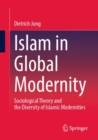 Image for Islam in global modernity  : sociological theory and the diversity of Islamic modernities