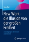 Image for New Work - Die Illusion Von Der Groen Freiheit: Auspragungen Der Neuen Arbeitswelt