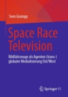 Image for Space Race Television : Bildfahrzeuge als Agenten (trans-)globaler Medialisierung Ost/West