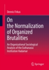 Image for On the normalization of organized brutalities  : an organizational sociological analysis of the euthanasia institution Hadamar