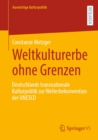 Image for Weltkulturerbe Ohne Grenzen: Deutschlands Transnationale Kulturpolitik Zur Welterbekonvention Der UNESCO