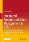 Image for Integrated product and sales management in B2B  : developing, managing and selling technology based industrial products profitably