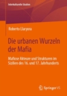 Image for Die urbanen Wurzeln der Mafia : Mafiose Akteure und Strukturen im Sizilien des 16. und 17. Jahrhunderts