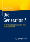 Image for Die Generation Z : Die Hoffnungstragergeneration in der neuen Arbeitswelt