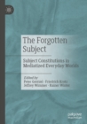 Image for The forgotten subject: subject constitutions in mediatized everyday worlds