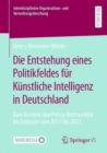 Image for Die Entstehung eines Politikfeldes fur Kunstliche Intelligenz in Deutschland : Eine Analyse von Policy-Netzwerken im Zeitraum von 2017 bis 2021