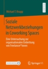 Image for Soziale Netzwerkbeziehungen in Coworking Spaces : Eine Untersuchung zur organisationalen Einbettung von Freelancer*innen