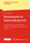 Image for Medienprojekte im Mathematikunterricht : Projektentwicklung und Evaluation affektiv-motivationaler Merkmale und Leistung