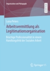 Image for Arbeitsvermittlung Als Legitimationsorganisation: Bruchige Professionalitat in Einem Handlungsfeld Der Sozialen Arbeit