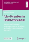 Image for Policy-Dynamiken im Exekutivfoderalismus : Handlungsspielraume von Landesregierungen zur Gestaltung der digitalen Transformation der Arbeitswelt