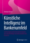 Image for Kunstliche Intelligenz im Bankenumfeld : Technologien und Unternehmenskultur fur zukunftsfahige Geschaftsmodelle und Prozesse