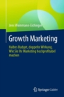 Image for Growth Marketing : Halbes Budget, doppelte Wirkung. Wie Sie Ihr Marketing hochprofitabel machen