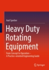Image for Heavy Duty Rotating Equipment : From Concept to Operation - A Practice-oriented Engineering Guide