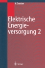 Image for Elektrische Energieversorgung 2: Energie- und Elektrizitatswirtschaft, Kraftwerktechnik, alternative Stromerzeugung, Dynamik, Regelung und Stabilitat, Betriebsplanung und -fuhrung