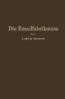 Image for Die Emailfabrikation: Ein Lehr- und Handbuch fur die Emailindustrie