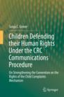 Image for Children Defending their Human Rights Under the CRC Communications Procedure: On Strengthening the Convention on the Rights of the Child Complaints Mechanism