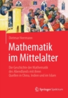 Image for Mathematik im Mittelalter : Die Geschichte der Mathematik des Abendlands mit ihren Quellen in China, Indien und im Islam