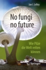 Image for No fungi no future : Wie Pilze die Welt retten koennen