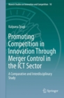 Image for Promoting competition in innovation through merger control in the ICT sector: a comparative and interdisciplinary study