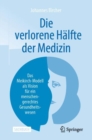 Image for Die verlorene Halfte der Medizin : Das Meikirch-Modell als Vision fur ein menschengerechtes Gesundheitswesen