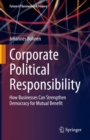 Image for Corporate Political Responsibility: How Businesses Can Strengthen Democracy for Mutual Benefit