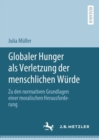 Image for Globaler Hunger Als Verletzung Der Menschlichen Würde: Zu Den Normativen Grundlagen Einer Moralischen Herausforderung