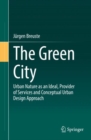 Image for The Green City  : urban nature as an ideal, provider of services and conceptual urban design approach
