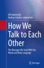 Image for How We Talk to Each Other - The Messages We Send With Our Words and Body Language: Psychology of Human Communication