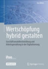 Image for Wertschopfung hybrid gestalten : Geschaftsmodellentwicklung und Arbeitsgestaltung in der Digitalisierung