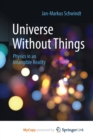 Image for Universe Without Things : Physics in an Intangible Reality