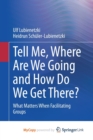 Image for Tell Me, Where Are We Going and How Do We Get There? : What Matters When Facilitating Groups