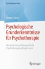 Image for Psychologische Grunderkenntnisse fur Psychotherapie : Wie eine konzeptubergreifende Psychotherapie gelingen kann