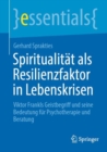 Image for Spiritualitat Als Resilienzfaktor in Lebenskrisen: Viktor Frankls Geistbegriff Und Seine Bedeutung Fur Psychotherapie Und Beratung