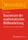 Image for Basiswissen der mathematischen Bildbearbeitung : Zwischen Theorie und Anwendung