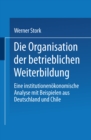 Image for Die Organisation der betrieblichen Weiterbildung: Eine institutionenokonomische Analyse mit Beispielen aus Deutschland und Chile.