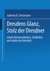 Image for Dresdens Glanz, Stolz der Dresdner: Lokale Kommunikation, Stadtkultur und stadtische Identitat